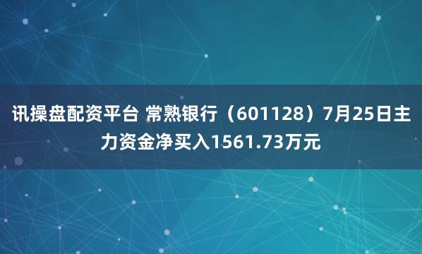 讯操盘配资平台 常熟银行(601128)7月25日主力资金净买入1561.73万元