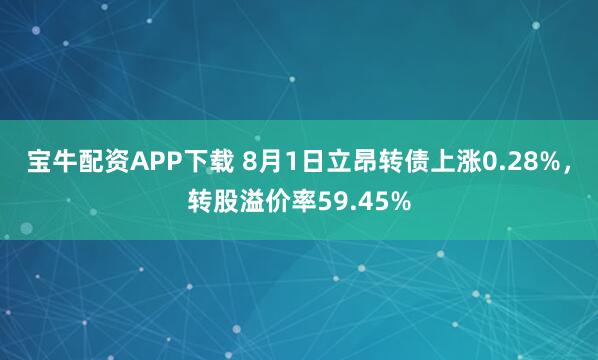 宝牛配资APP下载 8月1日立昂转债上涨0.28%,转股溢价率59.45%