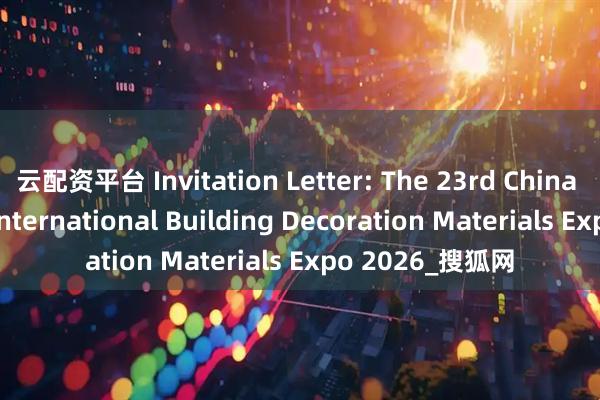云配资平台 Invitation Letter: The 23rd China (Chongqing) International Building Decoration Materials Expo 2026_搜狐网