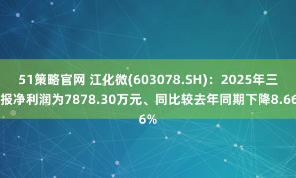 51策略官网 江化微(603078.SH)：2025年三季报净利润为7878.30万元、同比较去年同期下降8.66%