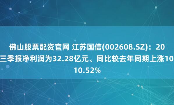 佛山股票配资官网 江苏国信(002608.SZ):2025年三季报净利润为32.28亿元、同比较去年同期上涨10.52%