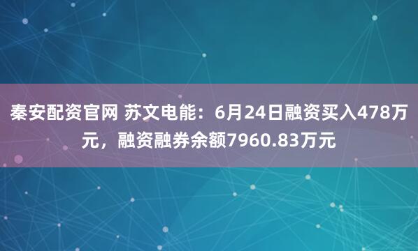 秦安配资官网 苏文电能：6月24日融资买入478万元，融资融券余额7960.83万元