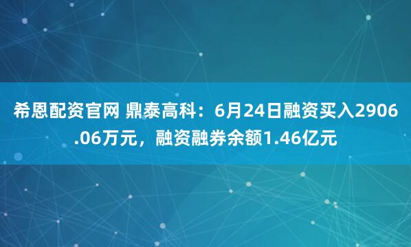 希恩配资官网 鼎泰高科：6月24日融资买入2906.06万元，融资融券余额1.46亿元