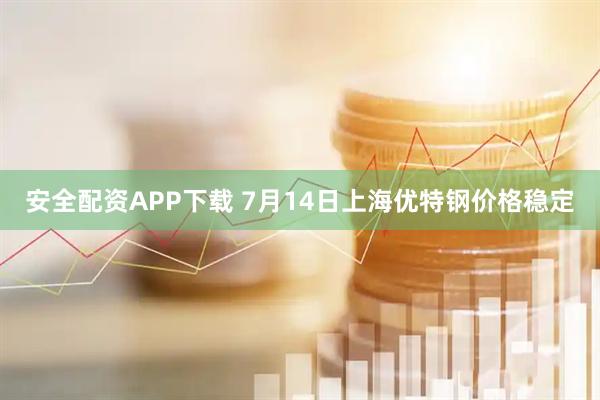 安全配资APP下载 7月14日上海优特钢价格稳定