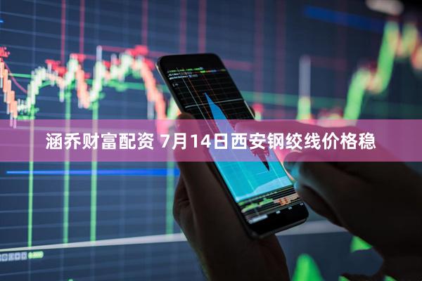 涵乔财富配资 7月14日西安钢绞线价格稳