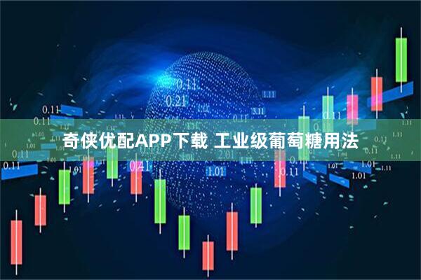 奇侠优配APP下载 工业级葡萄糖用法