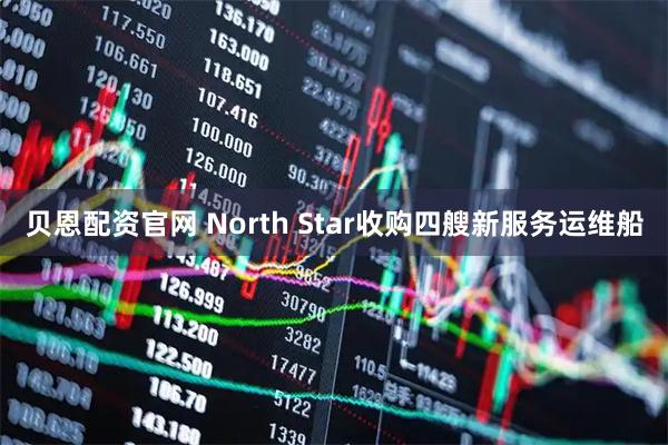 贝恩配资官网 North Star收购四艘新服务运维船